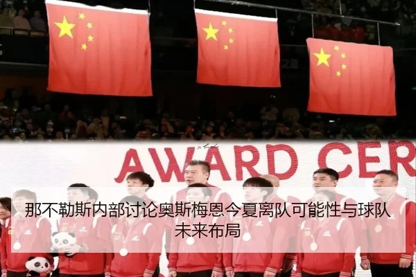 那不勒斯内部讨论奥斯梅恩今夏离队可能性与球队未来布局