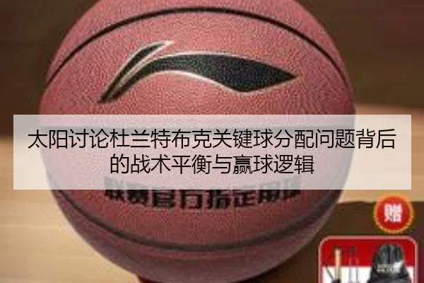太阳讨论杜兰特布克关键球分配问题背后的战术平衡与赢球逻辑