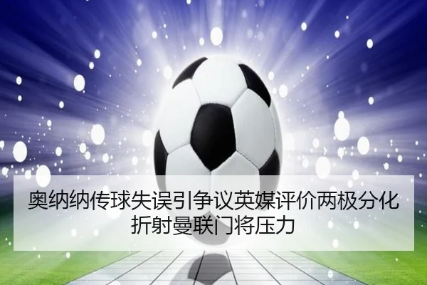 奥纳纳传球失误引争议英媒评价两极分化折射曼联门将压力