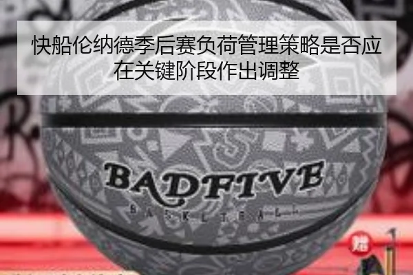 快船伦纳德季后赛负荷管理策略是否应在关键阶段作出调整