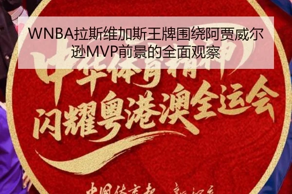 WNBA拉斯维加斯王牌围绕阿贾威尔逊MVP前景的全面观察