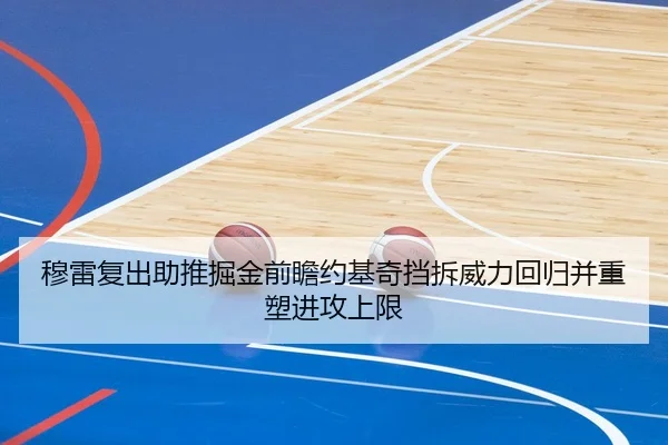 穆雷复出助推掘金前瞻约基奇挡拆威力回归并重塑进攻上限