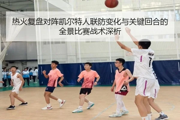 热火复盘对阵凯尔特人联防变化与关键回合的全景比赛战术深析