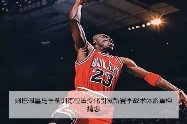 姆巴佩皇马季前训练位置变化引发新赛季战术体系重构猜想