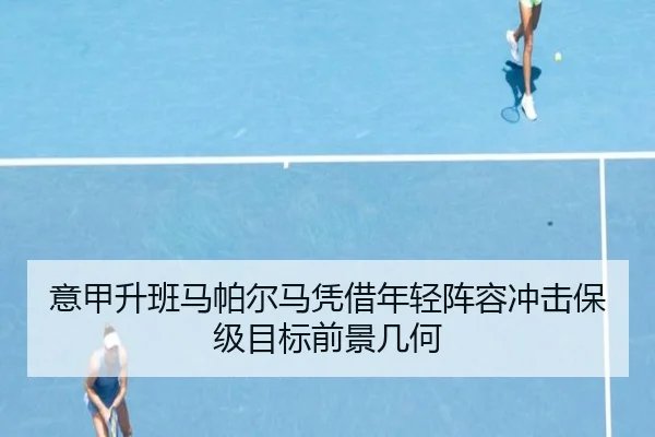 意甲升班马帕尔马凭借年轻阵容冲击保级目标前景几何
