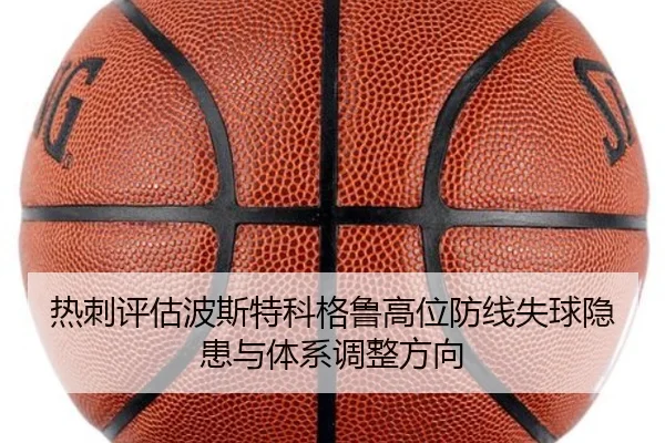 热刺评估波斯特科格鲁高位防线失球隐患与体系调整方向