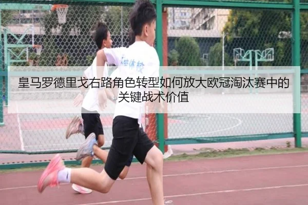 皇马罗德里戈右路角色转型如何放大欧冠淘汰赛中的关键战术价值