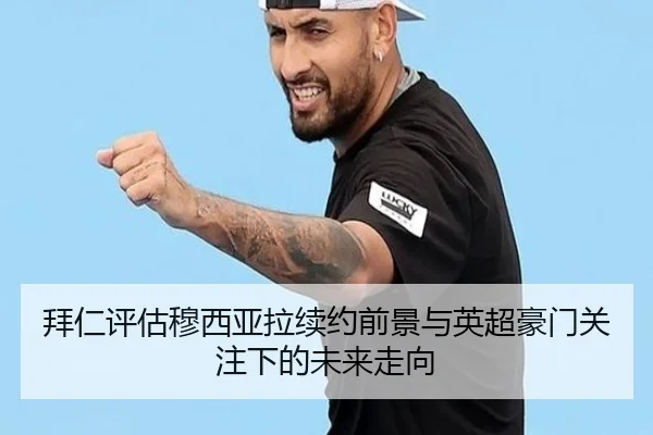 拜仁评估穆西亚拉续约前景与英超豪门关注下的未来走向
