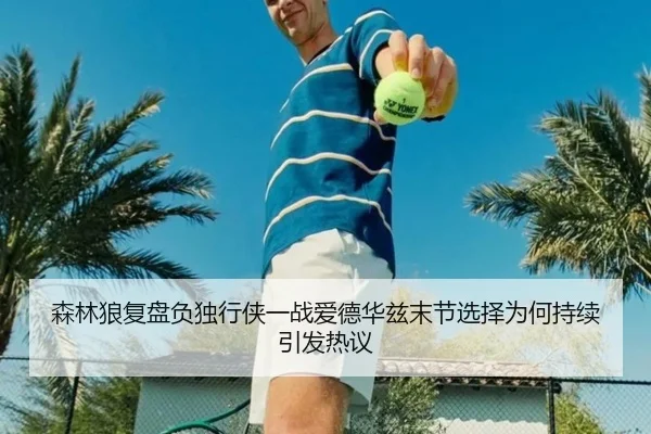 森林狼复盘负独行侠一战爱德华兹末节选择为何持续引发热议